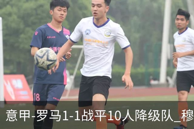 意甲-罗马1-1战平10人降级队 穆里尼奥近5轮不胜